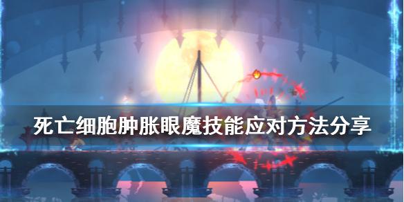 《死亡细胞》肿胀眼魔怎么打 肿胀眼魔技能应对方法分享