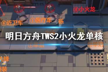 《明日方舟》TW-S-2怎么打 沃伦姆德的薄暮TWS2小火龙单核攻略