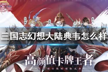 《三国志幻想大陆》典韦怎么样 典韦技能属性介绍