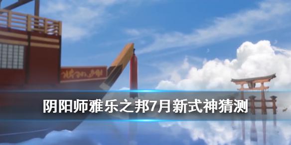 《阴阳师》7月新式神是谁 官方预告雅乐之邦严岛女神即将上线