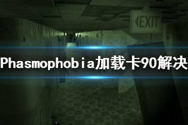 《Phasmophobia》加载卡90怎么办 加载卡90解决方法分享