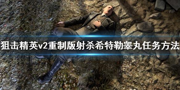 《狙击精英v2重制版》射杀希特勒睾丸任务怎么做 射杀希特勒睾丸任务完成方法