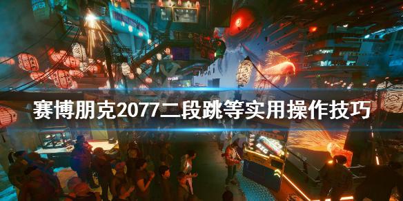 《赛博朋克2077》二段跳和蓄力跳哪个好？二段跳等实用操作技巧分享