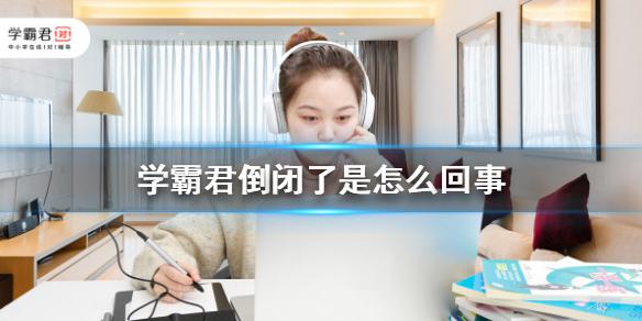 学霸君倒闭了是怎么回事 学霸君资金链出现问题即将倒闭