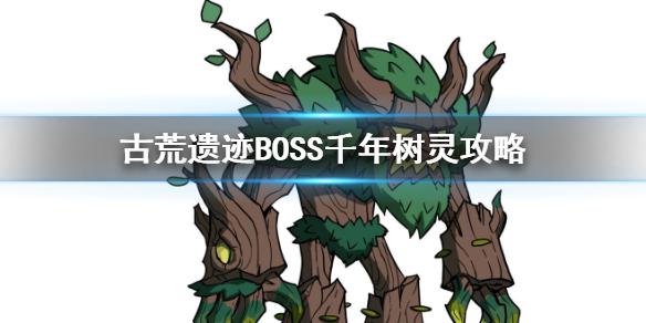 《古荒遗迹》BOSS攻略 BOSS千年树灵介绍