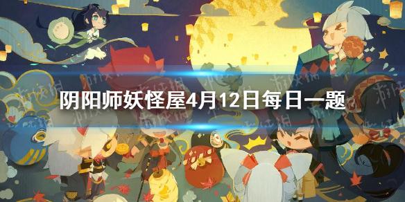 哪只小妖怪会武术切磋 《阴阳师妖怪屋》4月12日微信每日一题答案