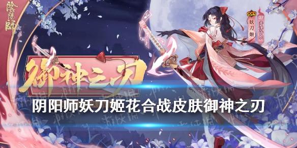 阴阳师妖刀姬花合战皮肤御神之刃