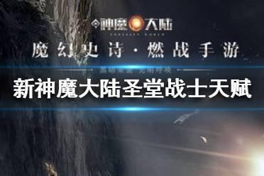 《新神魔大陆》圣堂战士天赋怎么选 圣堂战士天赋选择攻略