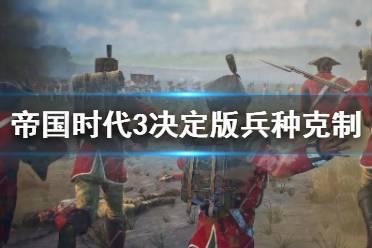 《帝国时代3决定版》兵种怎么克制 兵种克制全解